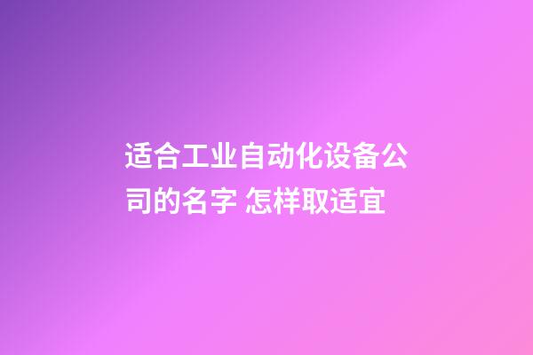 适合工业自动化设备公司的名字 怎样取适宜-第1张-公司起名-玄机派